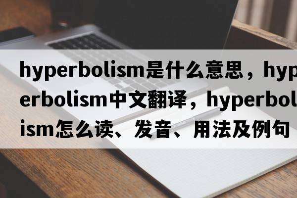 hyperbolism是什么意思，hyperbolism中文翻譯，hyperbolism怎么讀、發(fā)音、用法及例句