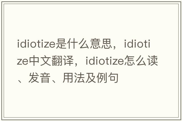 idiotize是什么意思，idiotize中文翻譯，idiotize怎么讀、發(fā)音、用法及例句