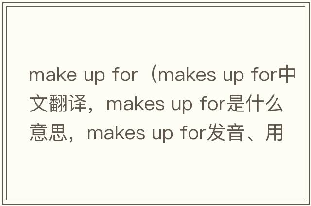 make up for（makes up for中文翻譯，makes up for是什么意思，makes up for發(fā)音、用法及例句）