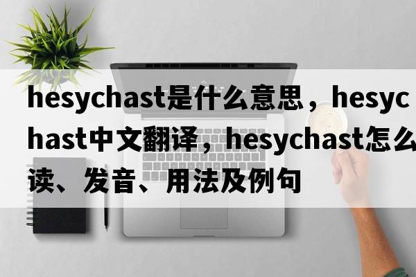 Hesychast是什么意思，Hesychast中文翻譯，Hesychast怎么讀、發(fā)音、用法及例句