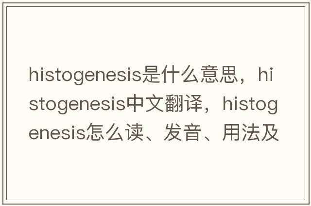 histogenesis是什么意思，histogenesis中文翻譯，histogenesis怎么讀、發(fā)音、用法及例句
