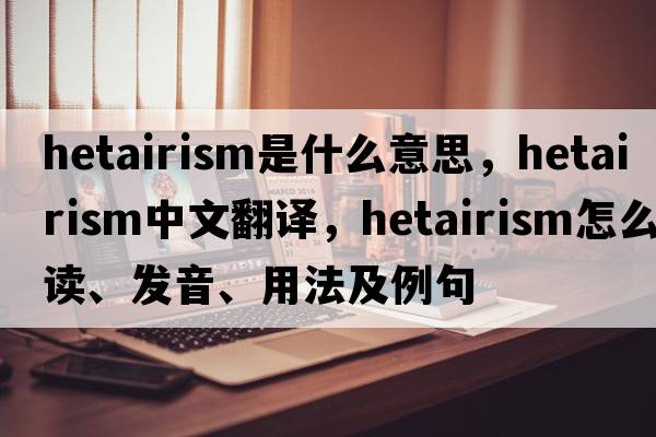 hetairism是什么意思，hetairism中文翻譯，hetairism怎么讀、發(fā)音、用法及例句