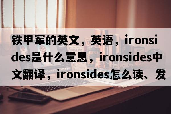 鐵甲軍的英文，英語(yǔ)，ironsides是什么意思，ironsides中文翻譯，ironsides怎么讀、發(fā)音、用法及例句