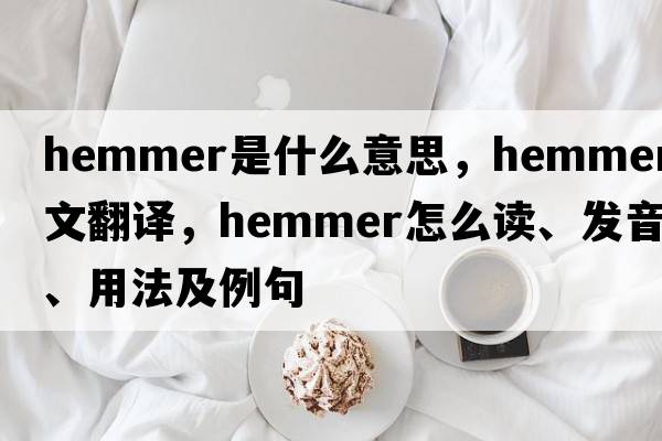 hemmer是什么意思，hemmer中文翻譯，hemmer怎么讀、發(fā)音、用法及例句