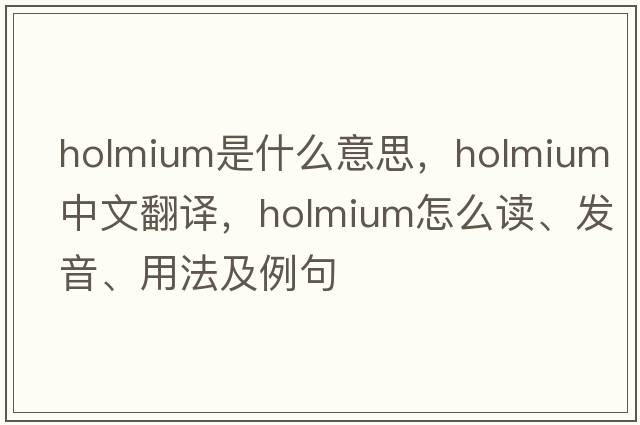 holmium是什么意思，holmium中文翻譯，holmium怎么讀、發(fā)音、用法及例句