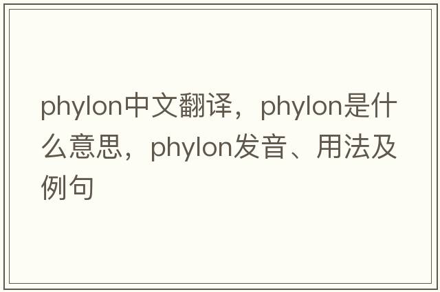 phylon中文翻譯，phylon是什么意思，phylon發(fā)音、用法及例句