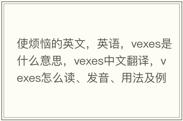 使煩惱的英文，英語(yǔ)，vexes是什么意思，vexes中文翻譯，vexes怎么讀、發(fā)音、用法及例句