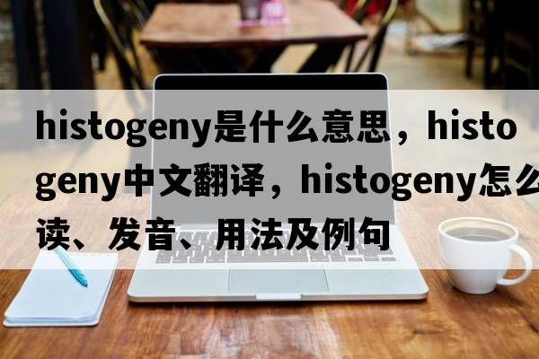 histogeny是什么意思，histogeny中文翻譯，histogeny怎么讀、發(fā)音、用法及例句