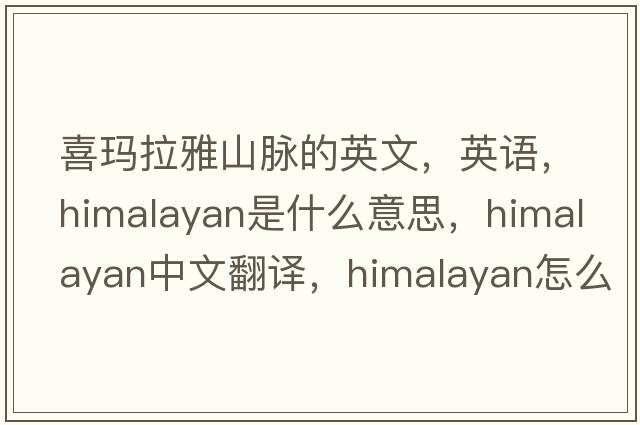 喜瑪拉雅山脈的英文，英語(yǔ)，Himalayan是什么意思，Himalayan中文翻譯，Himalayan怎么讀、發(fā)音、用法及例句