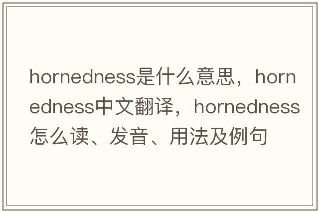 hornedness是什么意思，hornedness中文翻譯，hornedness怎么讀、發(fā)音、用法及例句