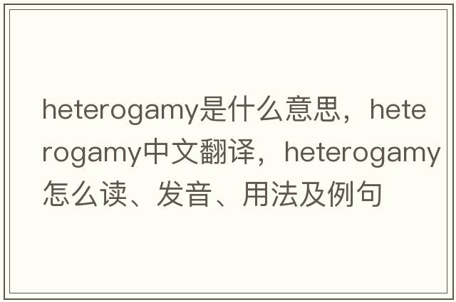 heterogamy是什么意思，heterogamy中文翻譯，heterogamy怎么讀、發(fā)音、用法及例句