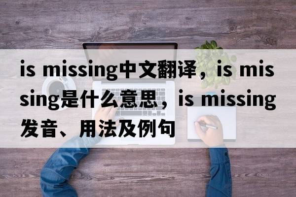 is missing中文翻譯，is missing是什么意思，is missing發(fā)音、用法及例句