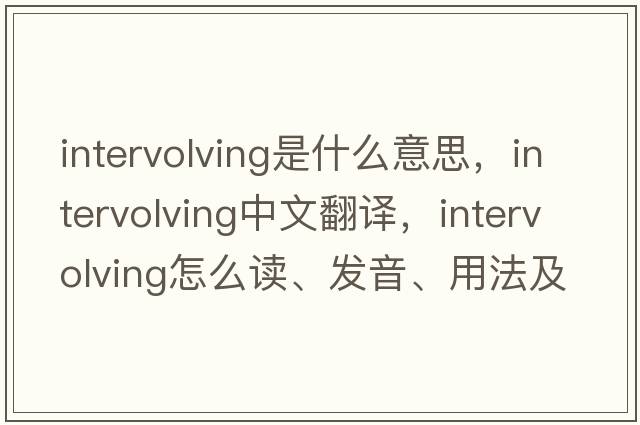 intervolving是什么意思，intervolving中文翻譯，intervolving怎么讀、發(fā)音、用法及例句