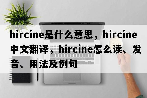 hircine是什么意思，hircine中文翻譯，hircine怎么讀、發(fā)音、用法及例句