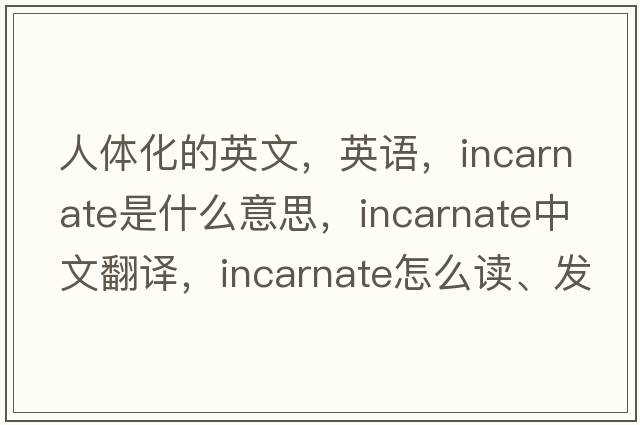 人體化的英文，英語(yǔ)，incarnate是什么意思，incarnate中文翻譯，incarnate怎么讀、發(fā)音、用法及例句
