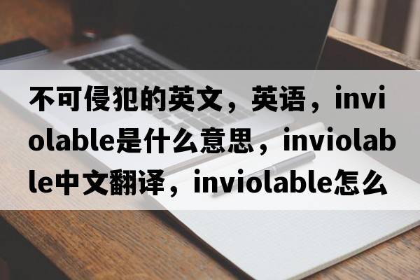 不可侵犯的英文，英語(yǔ)，inviolable是什么意思，inviolable中文翻譯，inviolable怎么讀、發(fā)音、用法及例句