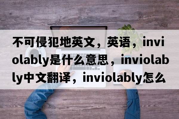 不可侵犯地英文，英語(yǔ)，inviolably是什么意思，inviolably中文翻譯，inviolably怎么讀、發(fā)音、用法及例句