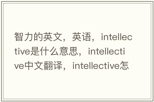 智力的英文，英語(yǔ)，intellective是什么意思，intellective中文翻譯，intellective怎么讀、發(fā)音、用法及例句