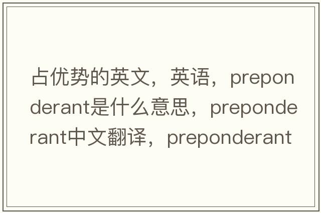 占優(yōu)勢的英文，英語(yǔ)，preponderant是什么意思，preponderant中文翻譯，preponderant怎么讀、發(fā)音、用法及例句