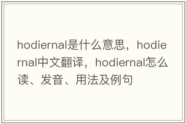 hodiernal是什么意思，hodiernal中文翻譯，hodiernal怎么讀、發(fā)音、用法及例句