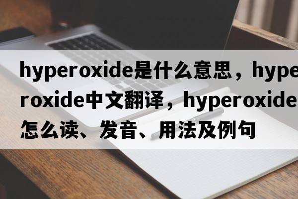 hyperoxide是什么意思，hyperoxide中文翻譯，hyperoxide怎么讀、發(fā)音、用法及例句