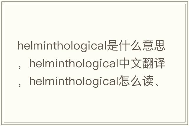 helminthological是什么意思，helminthological中文翻譯，helminthological怎么讀、發(fā)音、用法及例句
