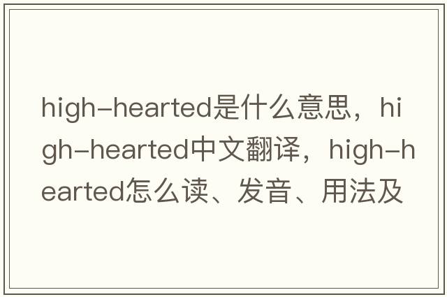 high-hearted是什么意思，high-hearted中文翻譯，high-hearted怎么讀、發(fā)音、用法及例句