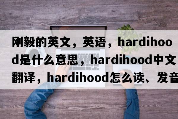 剛毅的英文，英語(yǔ)，hardihood是什么意思，hardihood中文翻譯，hardihood怎么讀、發(fā)音、用法及例句