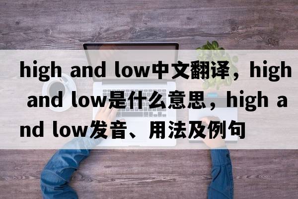 high and low中文翻譯，high and low是什么意思，high and low發(fā)音、用法及例句