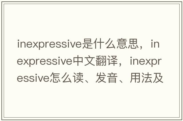 inexpressive是什么意思，inexpressive中文翻譯，inexpressive怎么讀、發(fā)音、用法及例句