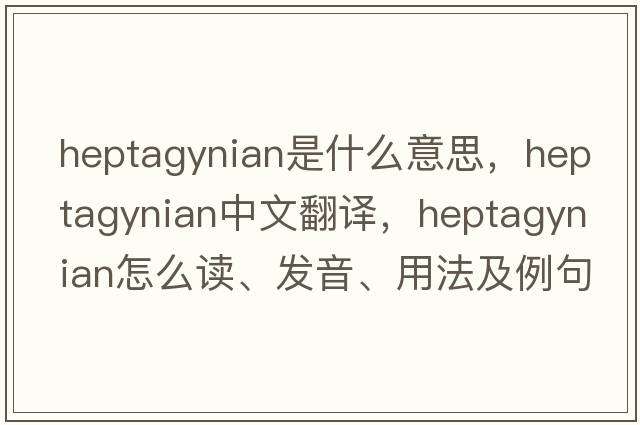 heptagynian是什么意思，heptagynian中文翻譯，heptagynian怎么讀、發(fā)音、用法及例句