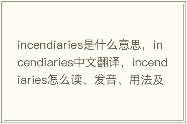 incendiaries是什么意思，incendiaries中文翻譯，incendiaries怎么讀、發(fā)音、用法及例句