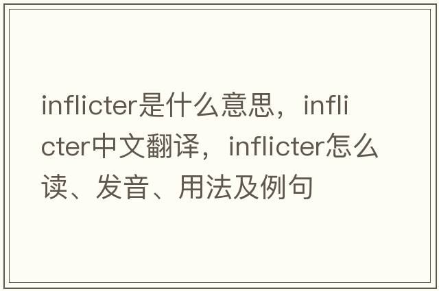inflicter是什么意思，inflicter中文翻譯，inflicter怎么讀、發(fā)音、用法及例句