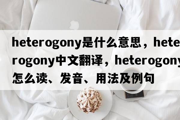 heterogony是什么意思，heterogony中文翻譯，heterogony怎么讀、發(fā)音、用法及例句