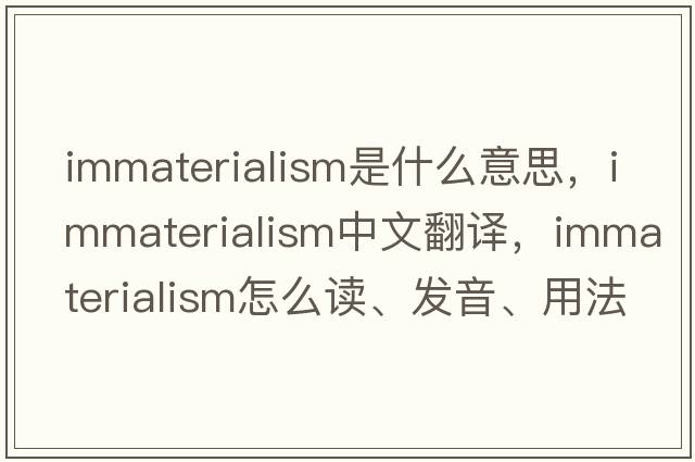 immaterialism是什么意思，immaterialism中文翻譯，immaterialism怎么讀、發(fā)音、用法及例句