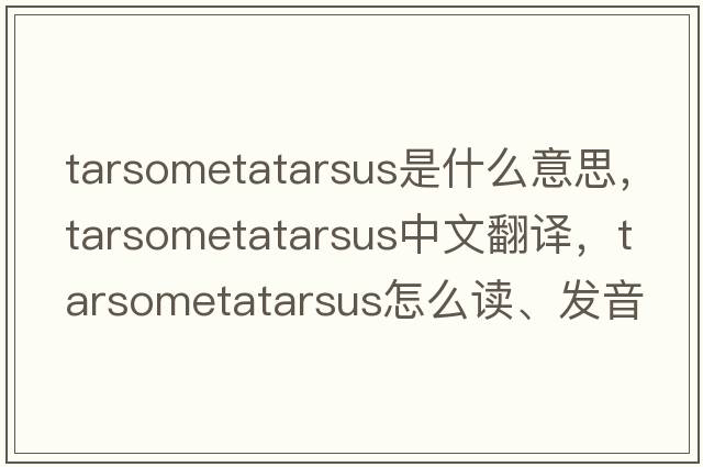 tarsometatarsus是什么意思，tarsometatarsus中文翻譯，tarsometatarsus怎么讀、發(fā)音、用法及例句