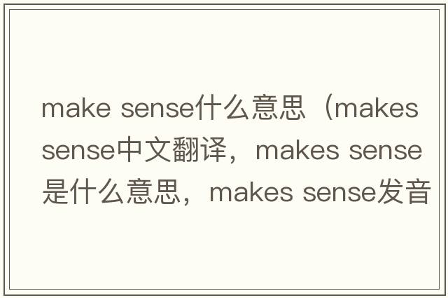 make sense什么意思（makes sense中文翻譯，makes sense是什么意思，makes sense發(fā)音、用法及例句）