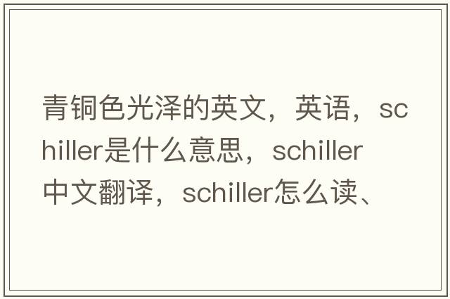 青銅色光澤的英文，英語(yǔ)，schiller是什么意思，schiller中文翻譯，schiller怎么讀、發(fā)音、用法及例句