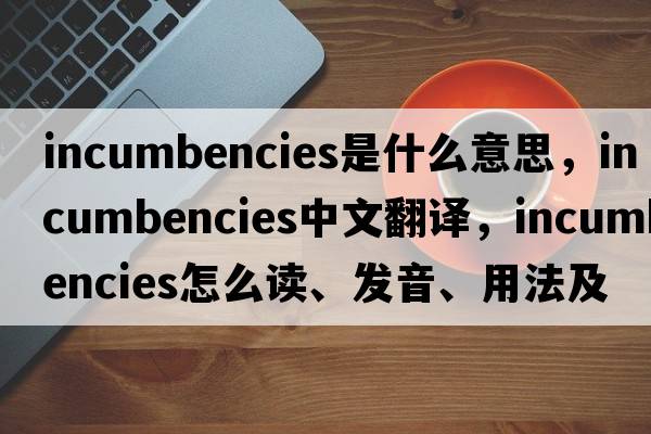 incumbencies是什么意思，incumbencies中文翻譯，incumbencies怎么讀、發(fā)音、用法及例句