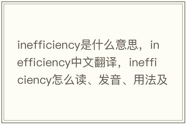 inefficiency是什么意思，inefficiency中文翻譯，inefficiency怎么讀、發(fā)音、用法及例句