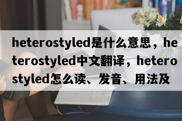 heterostyled是什么意思，heterostyled中文翻譯，heterostyled怎么讀、發(fā)音、用法及例句