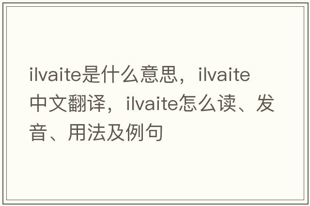 ilvaite是什么意思，ilvaite中文翻譯，ilvaite怎么讀、發(fā)音、用法及例句
