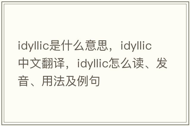 idyllic是什么意思，idyllic中文翻譯，idyllic怎么讀、發(fā)音、用法及例句