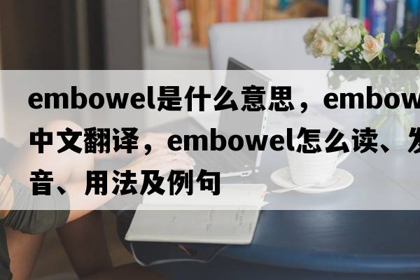 embowel是什么意思，embowel中文翻譯，embowel怎么讀、發(fā)音、用法及例句
