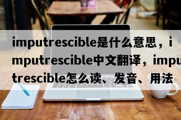 imputrescible是什么意思，imputrescible中文翻譯，imputrescible怎么讀、發(fā)音、用法及例句