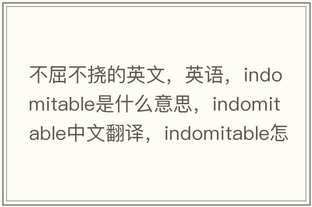 不屈不撓的英文，英語(yǔ)，indomitable是什么意思，indomitable中文翻譯，indomitable怎么讀、發(fā)音、用法及例句