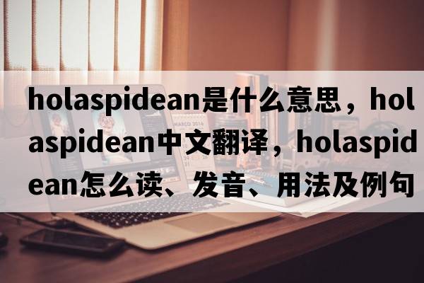 holaspidean是什么意思，holaspidean中文翻譯，holaspidean怎么讀、發(fā)音、用法及例句