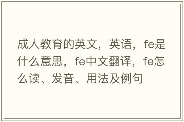 成人教育的英文，英語(yǔ)，fe是什么意思，fe中文翻譯，fe怎么讀、發(fā)音、用法及例句
