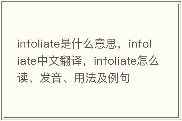 infoliate是什么意思，infoliate中文翻譯，infoliate怎么讀、發(fā)音、用法及例句