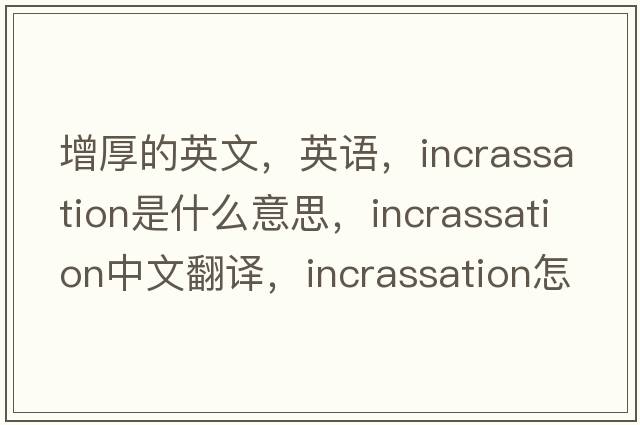 增厚的英文，英語(yǔ)，incrassation是什么意思，incrassation中文翻譯，incrassation怎么讀、發(fā)音、用法及例句
